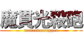 魔貫光殺砲 (makankousappou)