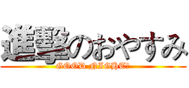 進擊のおやすみ (GOOD NIGHT！)