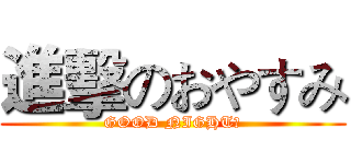 進擊のおやすみ (GOOD NIGHT！)