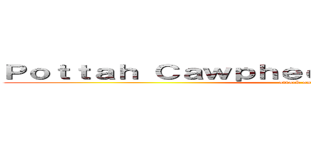 Ｐｏｔｔａｈ Ｃａｗｐｈｅｅ ｉｎ ｔｈｅ Ｋｉｓｈｉｎ (attack on titan)