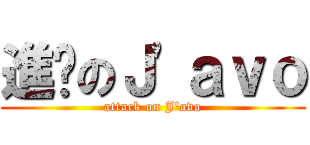 進擊のＪ\'ａｖｏ (attack on J\'avo)