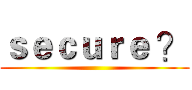 ｓｅｃｕｒｅ ？ ()
