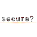 ｓｅｃｕｒｅ ？ ()
