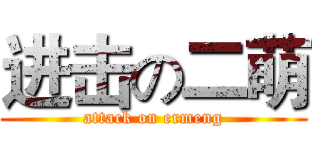 进击の二萌 (attack on ermeng)