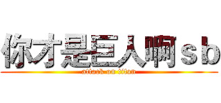 你才是巨人啊ｓｂ (attack on titan)