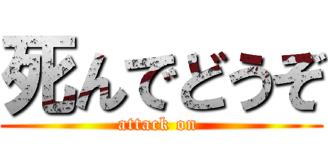 死んでどうぞ (attack on )