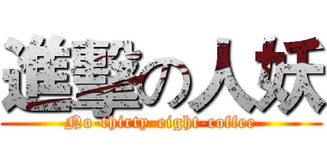 進擊の人妖 (No-thirty-eight-coffee)