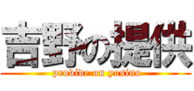吉野の提供 ( provide on yosino)