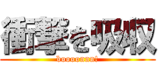 衝撃を吸収 (boooonnn!)