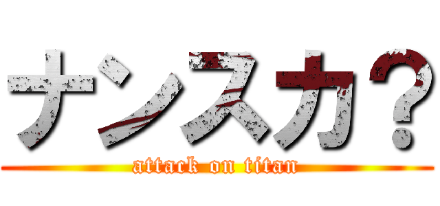 ナンスカ？ (attack on titan)