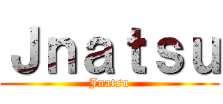 Ｊｎａｔｓｕ (Jnatsu)