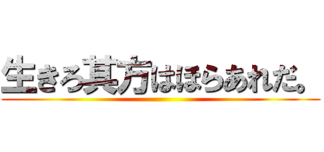 生きろ其方はほらあれだ。 ()