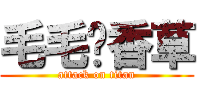 毛毛艹香草 (attack on titan)