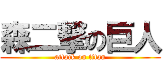 森二撃の巨人 (attack on titan)