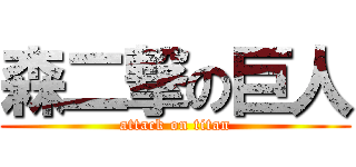 森二撃の巨人 (attack on titan)