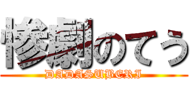 惨劇のてう (DADASUBERI)