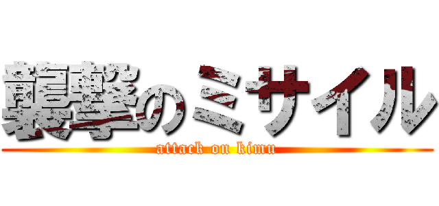 襲撃のミサイル (attack on kimu)