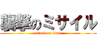 襲撃のミサイル (attack on kimu)