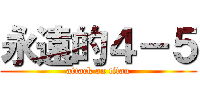 永遠的４－５ (attack on titan)