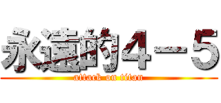 永遠的４－５ (attack on titan)