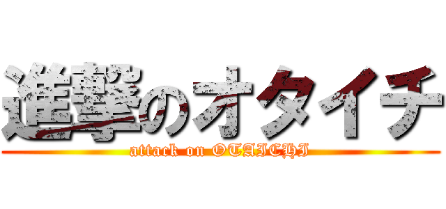 進撃のオタイチ (attack on OTAICHI)