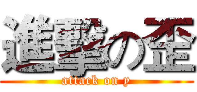 進擊の歪 (attack on y)