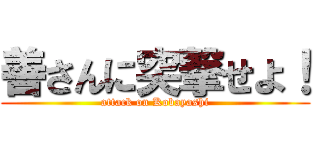 善さんに突撃せよ！ (attack on Kobayashi)
