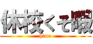 休校くそ暇 (hima)