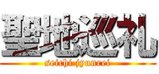 聖地巡礼 (seichi jyunrei)