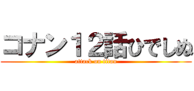 コナン１２話ひでしぬ (attack on titan)