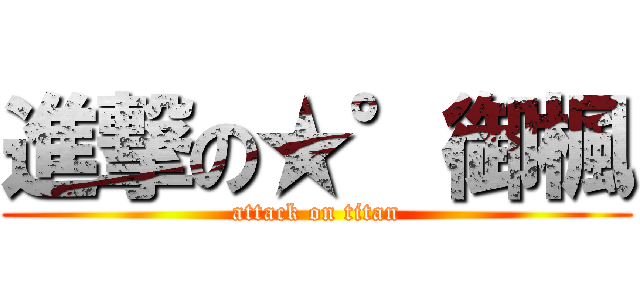 進撃の★°御楓 (attack on titan)