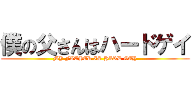 僕の父さんはハードゲイ (MY FATHER IS HARD GAY)
