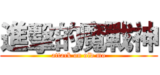 進擊的魔戰神 (attack on old mo)