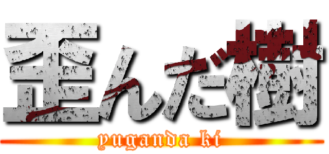 歪んだ樹 (yuganda ki)