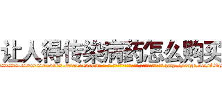 让人得传染病药怎么购买 (让人得传染病药怎么购买【电-186x2687x6963-Q278180069元-吉-药-业】我们做的是长期生意,靠的是老客户长期支持 http://sngk.net/AVq2YK
)