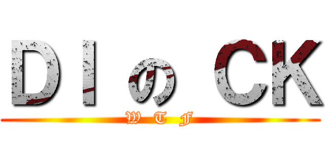 ＤＩ の ＣＫ (W  T  F)