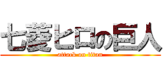 七菱ヒロの巨人 (attack on titan)