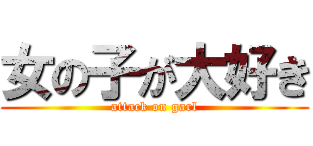 女の子が大好き (attack on garl)