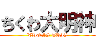 ちくわ大明神 (WHO IS THIS)