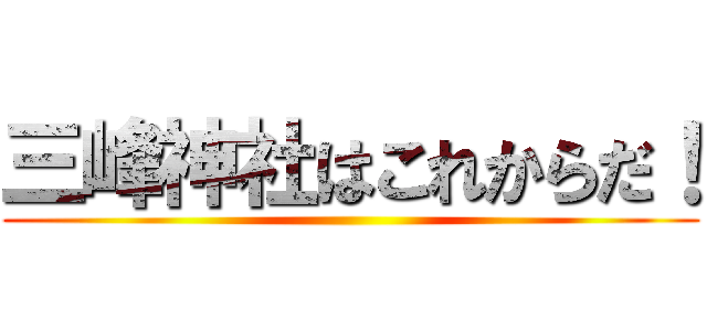 三峰神社はこれからだ！ ()