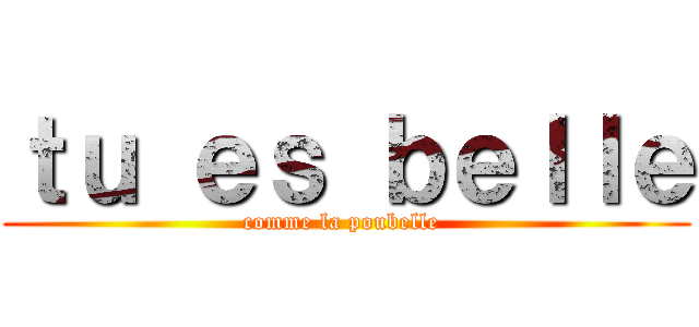 ｔｕ ｅｓ ｂｅｌｌｅ (comme la poubelle )