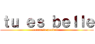 ｔｕ ｅｓ ｂｅｌｌｅ (comme la poubelle )