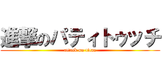 進撃のパティトゥッチ (attack on titan)