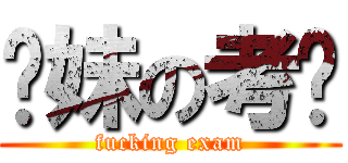 你妹の考试 (fucking exam)