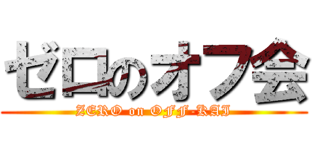 ゼロのオフ会 (ZERO on OFF-KAI)