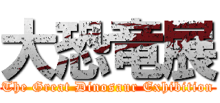 大恐竜展 (The Great Dinosaur Exhibition)