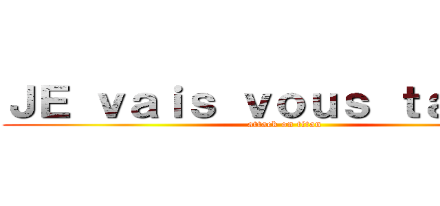 ＪＥ ｖａｉｓ ｖｏｕｓ ｔａｐｅｒ  (attack on titan)