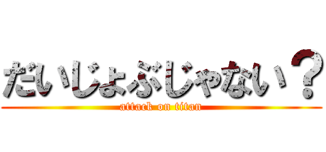 だいじょぶじゃない？ (attack on titan)