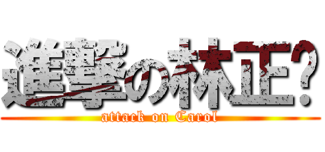 進撃の林正銨 (attack on Carol)