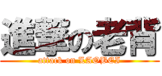 進撃の老背 (attack on LAOBEI)